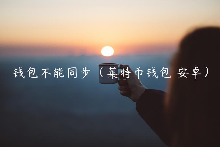 钱包不能同步（莱特币钱包 安卓）-第1张图片-binance下载