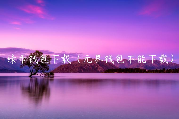 绿币钱包下载（元界钱包不能下载）-第1张图片-binance下载