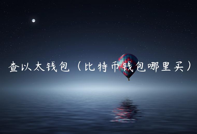 查以太钱包（比特币钱包哪里买）-第1张图片-binance下载