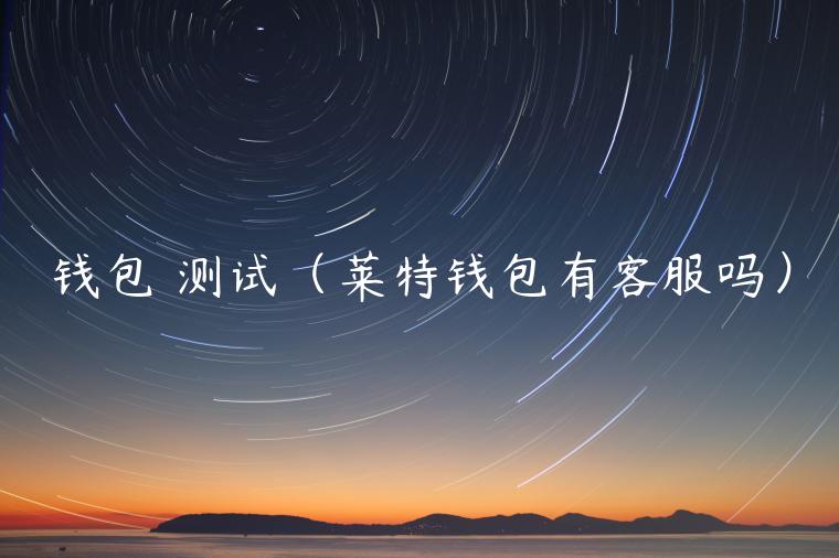钱包 测试（莱特钱包有客服吗）-第1张图片-binance下载
