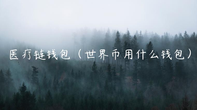 医疗链钱包（世界币用什么钱包）-第1张图片-binance下载