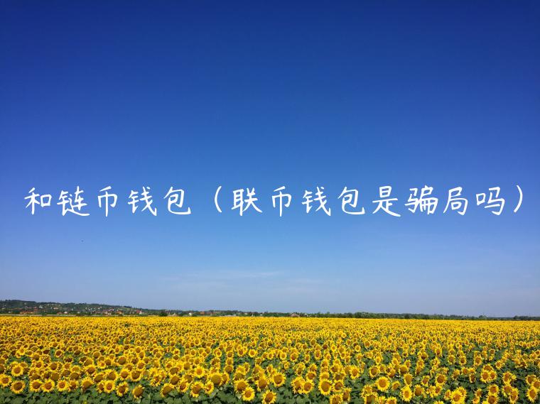 和链币钱包（联币钱包是骗局吗）-第1张图片-binance下载
