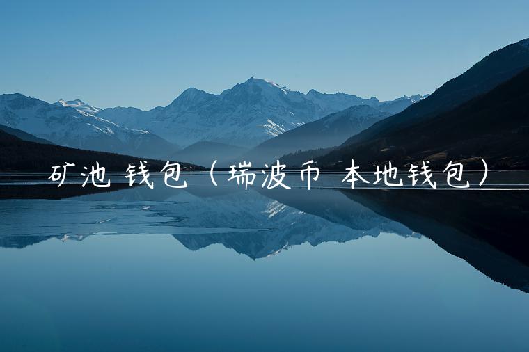 矿池 钱包（瑞波币 本地钱包）-第1张图片-binance下载