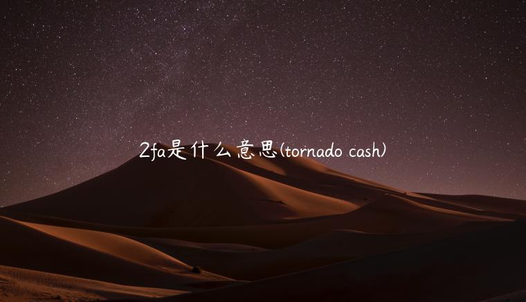 2fa是什么意思 - tornado cash-第1张图片-binance下载