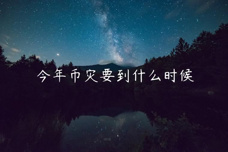 今年币灾要到什么时候-第1张图片-binance下载