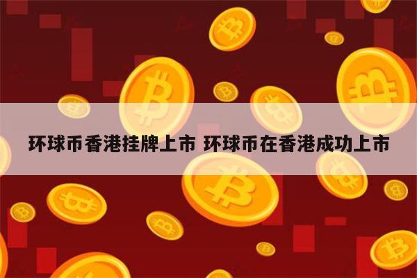 环球币香港挂牌上市是真的吗 环球币什么时候上市-第1张图片-binance下载