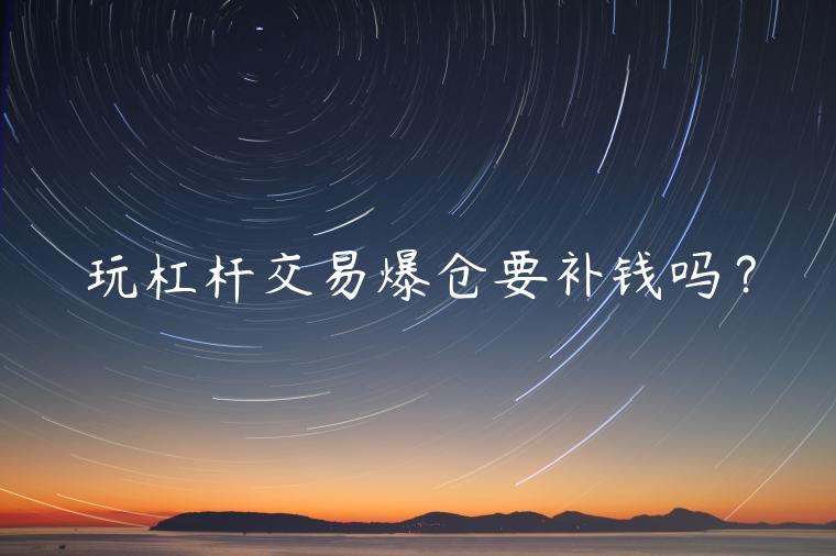 玩杠杆交易爆仓要补钱吗？-第1张图片-binance下载