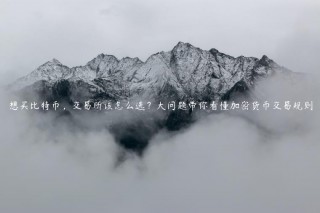 想买比特币，交易所该怎么选？大问题带你看懂加密货币交易规则