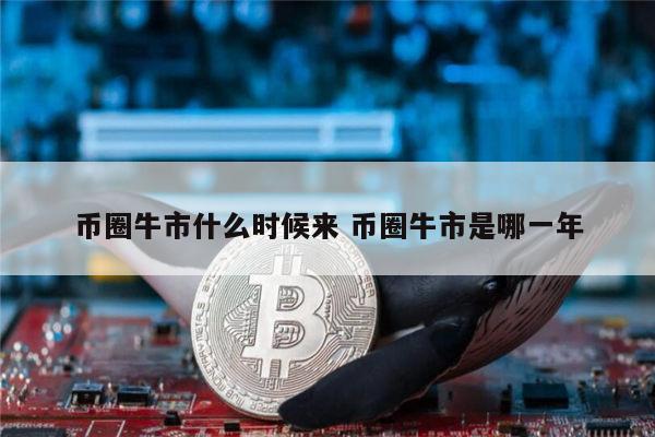 币圈下一次牛市什么时候 币圈牛市是什么时候-第1张图片-binance下载