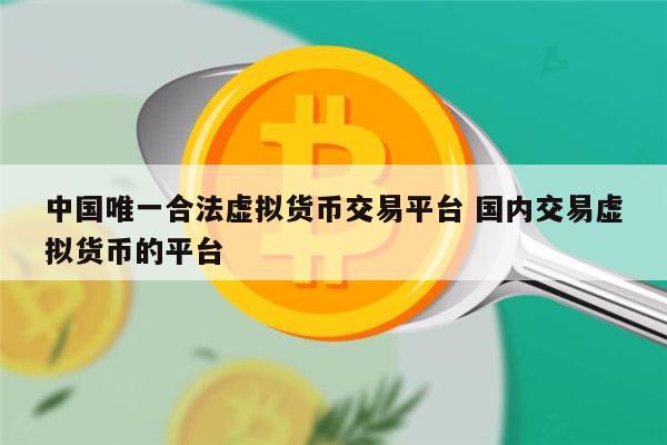 中国唯一合法虚拟货币交易平台是哪个 国内交易虚拟货币的平台最新推荐-第1张图片-binance下载