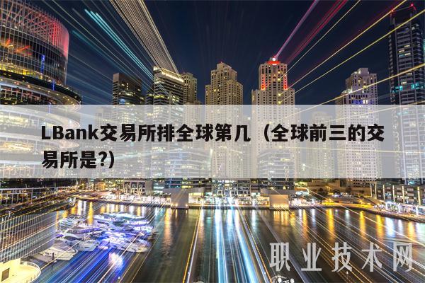 LBank交易所排全球第几（全球前三的交易所是？-第1张图片-欧意下载