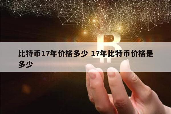 比特币17年多少一个 ​比特币历史最高价格是多少-第1张图片-binance下载