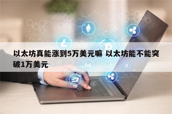 以太坊真能涨到5万美元嘛吗 以太坊最贵涨到多少-第1张图片-binance下载