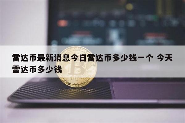 雷达币最新消息 今日雷达币多少钱-第1张图片-binance下载