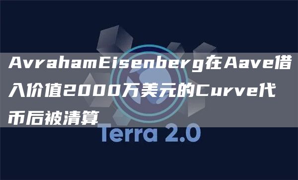 AvrahamEisenberg在Aave借入价值2000万美元的Curve代币后被清算-第1张图片-binance下载