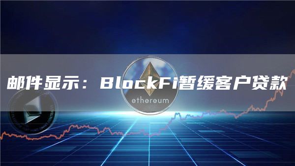 邮件显示：BlockFi暂缓客户贷款-第1张图片-binance下载