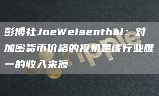 彭博社JoeWeisenthal：对加密货币价格的投机是该行业唯一的收入来源-第1张图片-binance下载