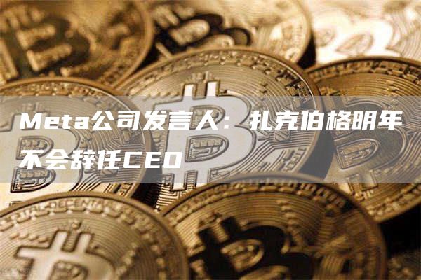 Meta公司发言人：扎克伯格明年不会辞任CEO-第1张图片-binance下载