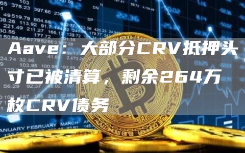 Aave：大部分CRV抵押头寸已被清算，剩余264万枚CRV债务-第1张图片-binance下载