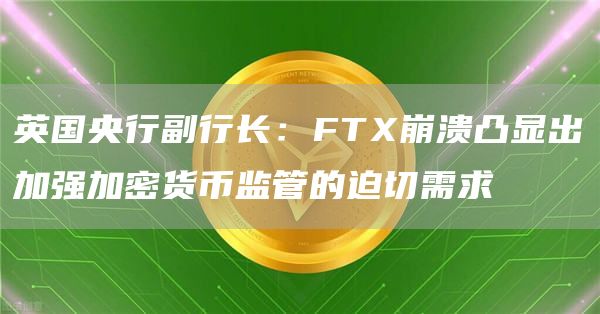 英国央行副行长：FT崩溃凸显出加强加密货币监管的迫切需求-第1张图片-binance下载