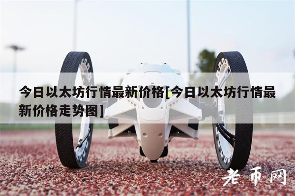 今日以太坊行情最新价格[今日以太坊行情最新价格走势图]-第1张图片-欧意下载