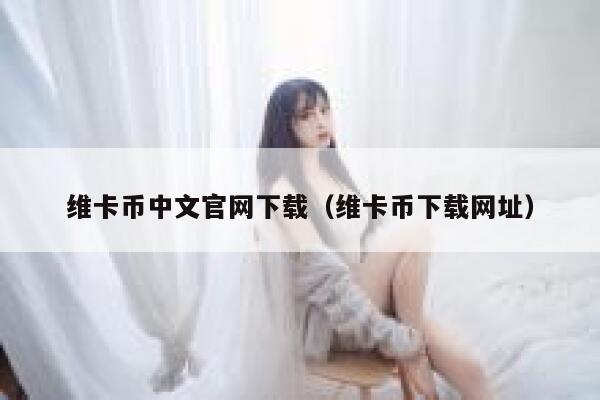 维卡币中文官网下载（维卡币下载网址）-第1张图片-binance下载