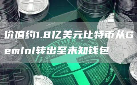 价值约1.8亿美元比特币从Gemini转出至未知钱包-第1张图片-binance下载