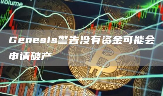 Genesis警告没有资金可能会申请破产-第1张图片-binance下载