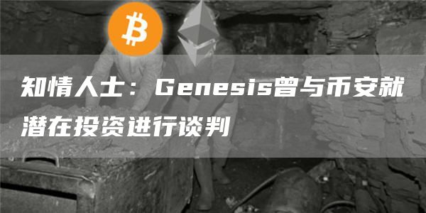 知情人士：Genesis曾与binance就潜在投资进行谈判-第1张图片-binance下载