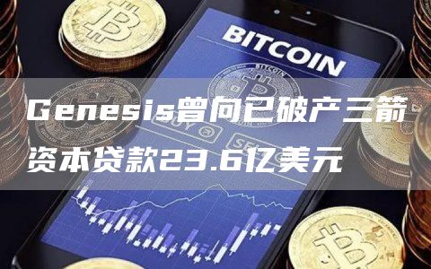 Genesis曾向已破产三箭资本贷款23.6亿美元-第1张图片-binance下载