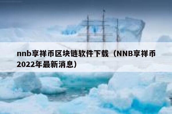 nnb享祥币区块链软件下载（NNB享祥币2022年最新消息）-第1张图片-binance下载