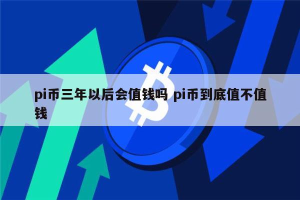 pi币会涨价吗 pi币到底值不值钱-第1张图片-binance下载