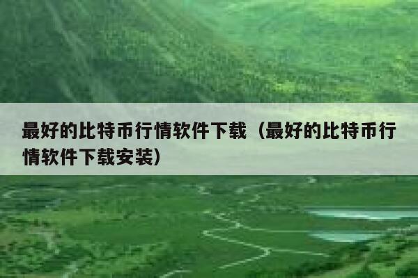 最好的比特币行情软件下载（最好的比特币行情软件下载安装）-第1张图片-binance下载