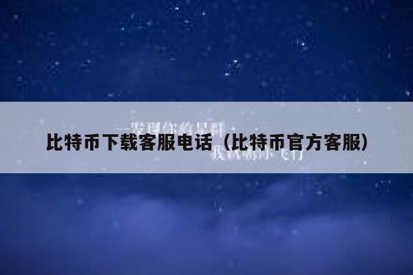 比特币下载客服电话（比特币官方客服）-第1张图片-binance下载