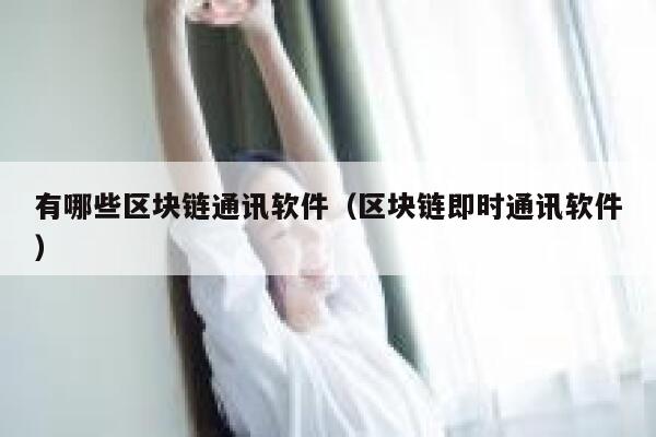 有哪些区块链通讯软件（区块链即时通讯软件）-第1张图片-binance下载