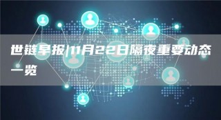 世链早报|11月22日隔夜重要动态一览