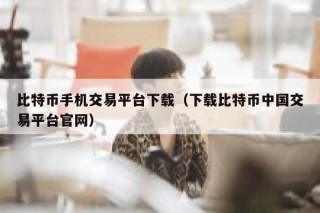 比特币手机交易平台下载（下载比特币中国交易平台官网）