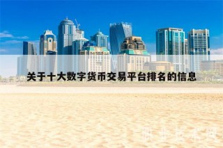 关于十大数字货币交易平台排名的信息