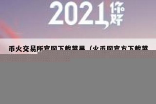 币火交易所官网下载苹果（火币网官方下载苹果版）