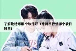 了解比特币那个软件好（比特币行情哪个软件好用）