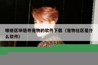 哪些区块链养宠物的软件下载（宠物社区是什么软件）