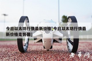 今日以太坊行情最新价格[今日以太坊行情最新价格走势图]