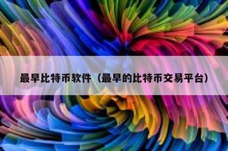 最早比特币软件（最早的比特币交易平台）