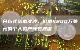 分布式资本沈波：价值4200万美元的个人资产钱包被盗