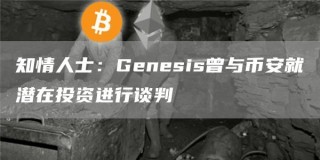 知情人士：Genesis曾与binance就潜在投资进行谈判