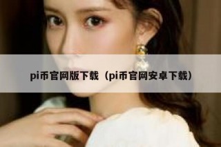 pi币官网版下载（pi币官网安卓下载）