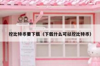 挖比特币要下载（下载什么可以挖比特币）