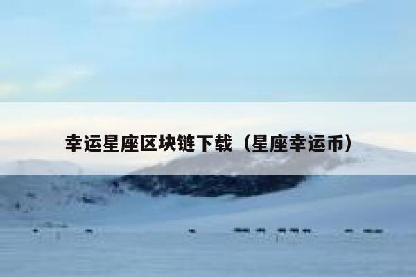 幸运星座区块链下载（星座幸运币）-第1张图片-binance下载