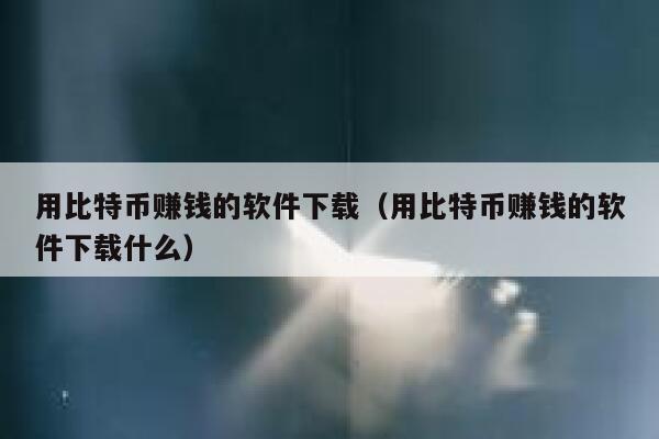 用比特币赚钱的软件下载（用比特币赚钱的软件下载什么）-第1张图片-binance下载