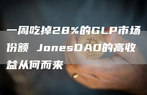 一周吃掉28%的GLP市场份额 JonesDAO的高收益从何而来-第1张图片-欧意下载 一周吃掉28%的GLP市场份额 JonesDAO的高收益从何而来-第1张图片-欧意下载